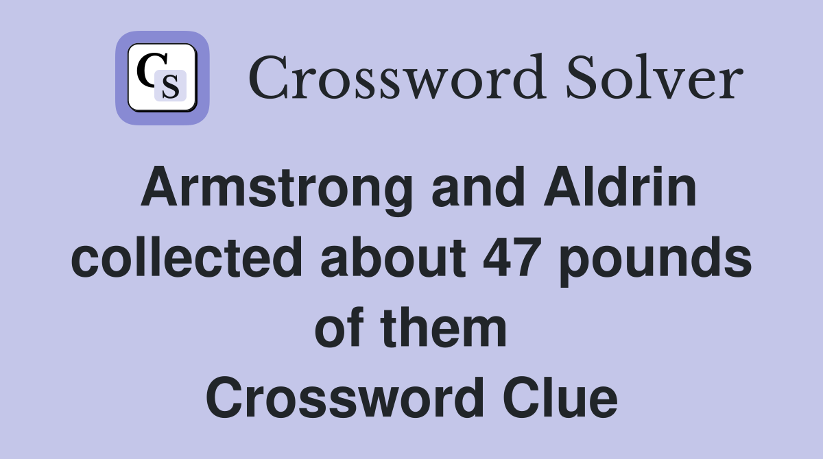 Armstrong and Aldrin collected about 47 pounds of them Crossword Clue